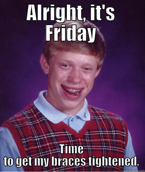 ALRIGHT, IT'S FRIDAY TIME TO GET MY BRACES TIGHTENED. Bad Luck Brian