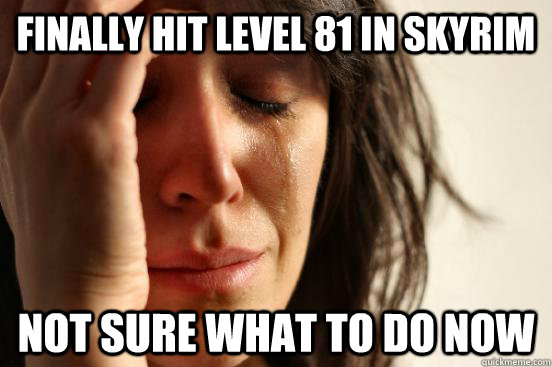 Finally hit level 81 in skyrim not sure what to do now  First World Problems