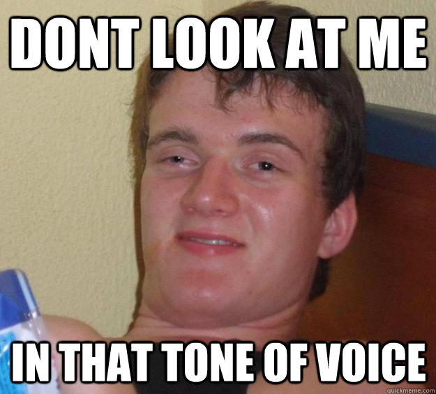 dont look at me in that tone of voice - dont look at me in that tone of voice  10 Guy