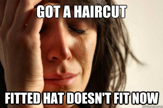 got a haircut  fitted hat doesn't fit now   First World Problems