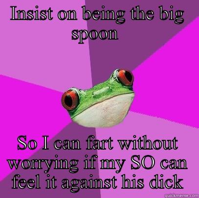 Being the big spoon - INSIST ON BEING THE BIG SPOON  SO I CAN FART WITHOUT WORRYING IF MY SO CAN FEEL IT AGAINST HIS DICK Foul Bachelorette Frog
