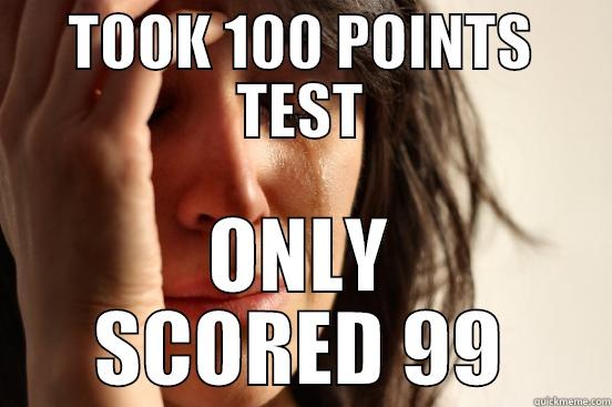 TOOK 100 POINTS TEST ONLY SCORED 99 First World Problems