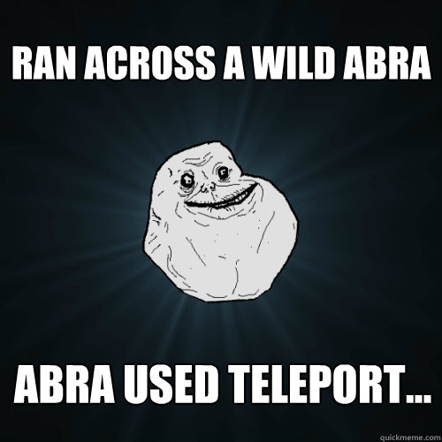 Ran across a wild abra Abra used teleport...  Forever Alone