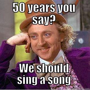 Sweet Indeed - 50 YEARS YOU SAY? WE SHOULD SING A SONG Condescending Wonka