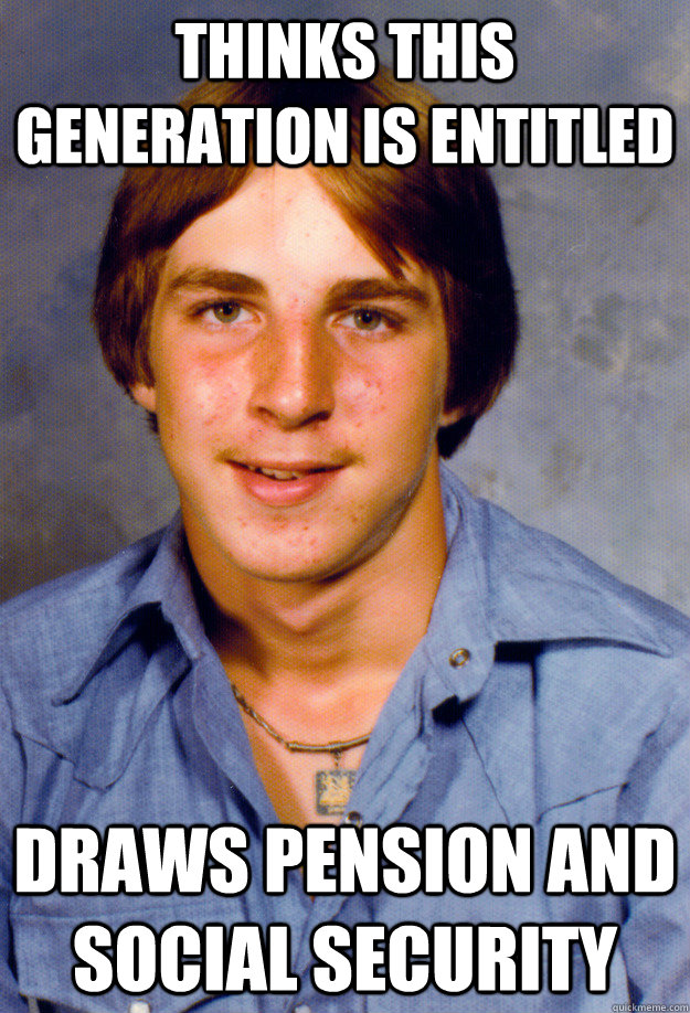 thinks this generation is entitled draws pension and social security  Old Economy Steven