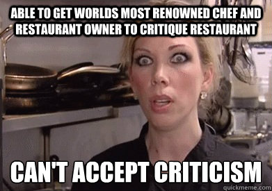 Able to get worlds most renowned chef and restaurant owner to critique restaurant  can't accept criticism  - Able to get worlds most renowned chef and restaurant owner to critique restaurant  can't accept criticism   Crazy Amy