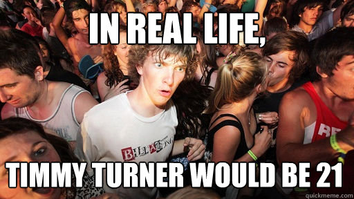 In real life,  Timmy Turner would be 21  Sudden Clarity Clarence