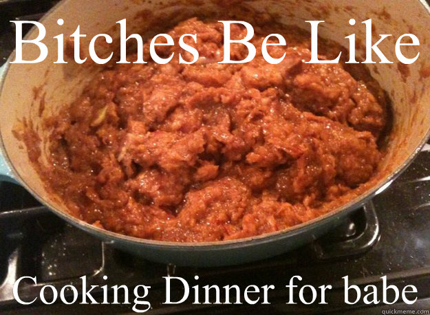 Bitches Be Like  Cooking Dinner for babe - Bitches Be Like  Cooking Dinner for babe  Misc