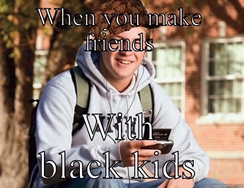 White boy, black friend  - WHEN YOU MAKE FRIENDS WITH BLACK KIDS College Freshman
