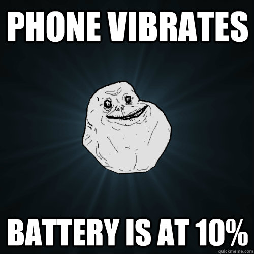 Phone Vibrates battery is at 10%  Forever Alone