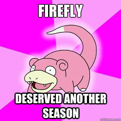 Firefly DEserved another season  Slowpoke