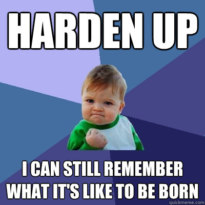 Harden up I can still remember what it's like to be born  Success Kid