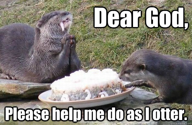 Dear God, Please help me do as I otter. - Dear God, Please help me do as I otter.  Religious Otter