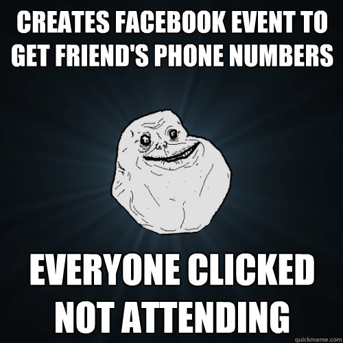 Creates facebook event to get friend's phone numbers Everyone clicked not attending  Forever Alone