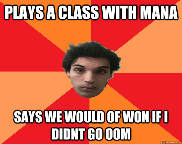 Plays a class with mana says we would of won if i didnt go OOM  Idiot WoW player