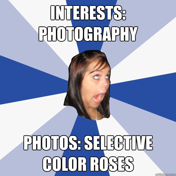 Interests: Photography Photos: Selective color roses  Annoying Facebook Girl