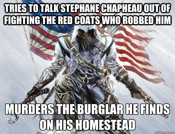 tries to talk stephane Chapheau out of fighting the red coats who robbed him murders the burglar he finds
on his homestead - tries to talk stephane Chapheau out of fighting the red coats who robbed him murders the burglar he finds
on his homestead  assasins creed logic