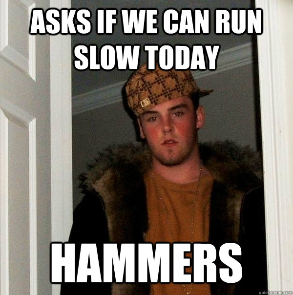 Asks if we can run slow today Hammers  Scumbag Steve