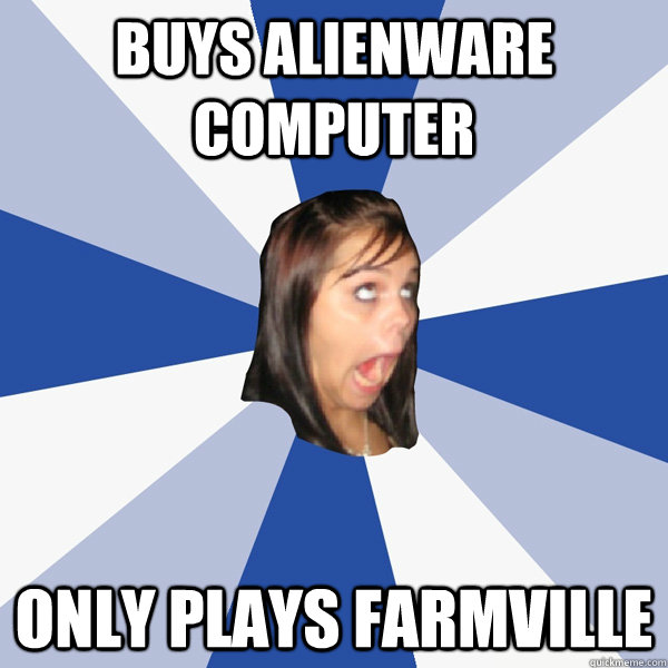 Buys alienware computer only plays farmville - Buys alienware computer only plays farmville  Annoying Facebook Girl