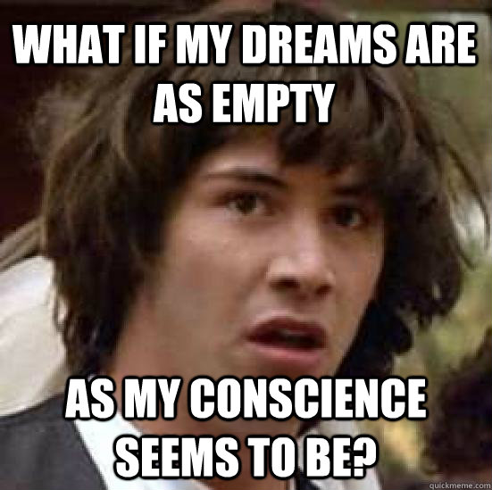 What if my dreams are as empty as my conscience seems to be? - What if my dreams are as empty as my conscience seems to be?  conspiracy keanu