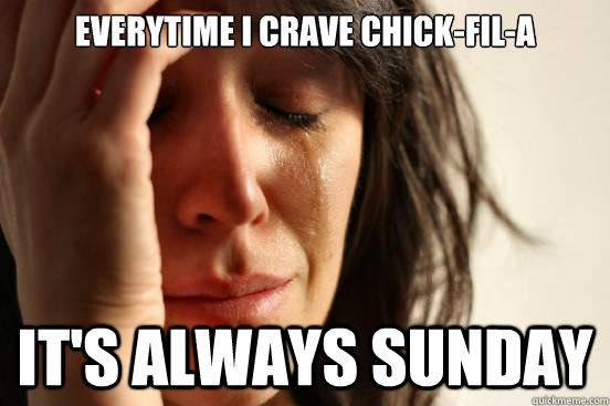 Everytime I crave Chick-fil-A It's always Sunday  First World Problems