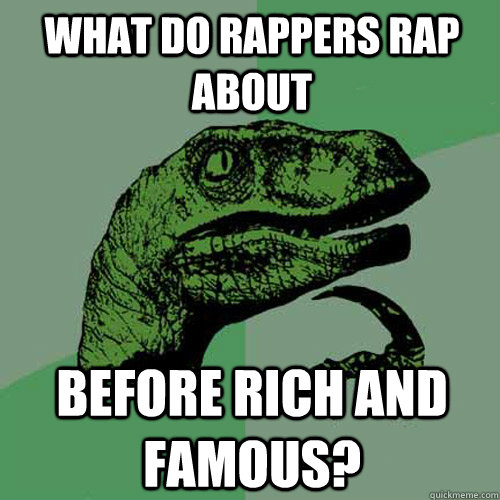 what do rappers rap about before rich and famous? - what do rappers rap about before rich and famous?  Philosoraptor