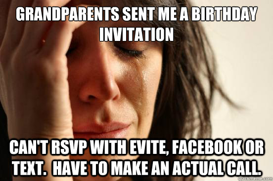 Grandparents sent me a birthday invitation can't rsvp with evite, facebook or text.  have to make an actual call.  First World Problems
