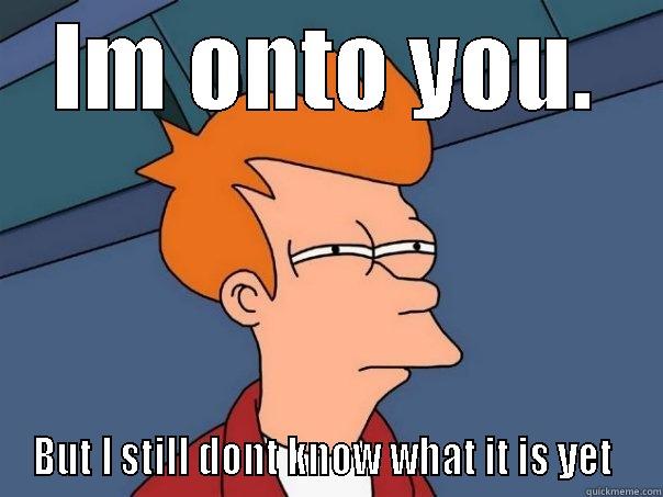 IM ONTO YOU. BUT I STILL DONT KNOW WHAT IT IS YET  Futurama Fry