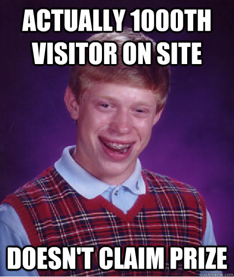 Actually 1000th visitor on site doesn't claim prize  - Actually 1000th visitor on site doesn't claim prize   Bad Luck Brian