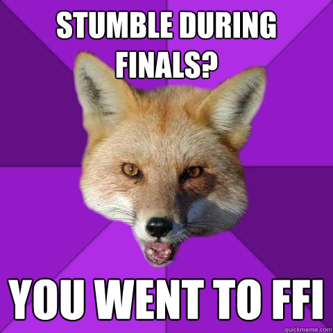 Stumble during finals? YOU WENT TO FFI  Forensics Fox
