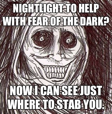 Nightlight to help with fear of the dark? Now I can see just where to stab you.   Horrifying Houseguest