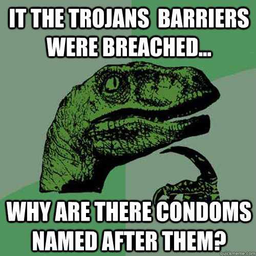 it the Trojans  Barriers were breached...    why are there condoms named after them?  Philosoraptor