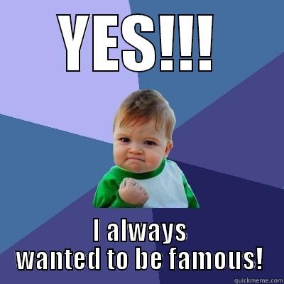 YES!!! I ALWAYS WANTED TO BE FAMOUS! Success Kid