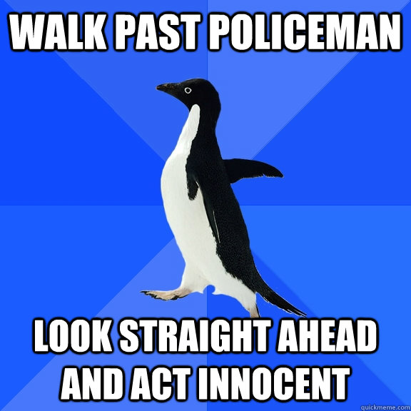Walk past policeman look straight ahead and act innocent  Socially Awkward Penguin