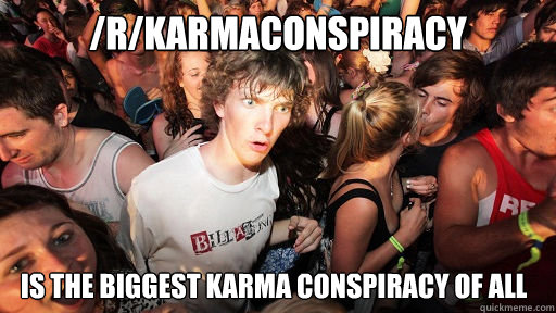 /r/karmaconspiracy is the biggest karma conspiracy of all  Sudden Clarity Clarence