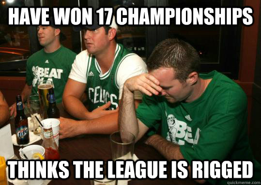 Have won 17 championships Thinks the league is rigged  Celtics fan problems