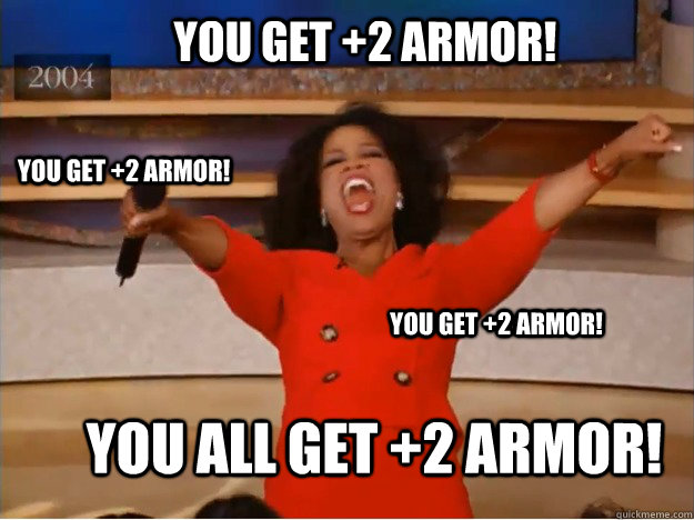 You get +2 armor! You all get +2 armor! You get +2 armor! You get +2 armor! - You get +2 armor! You all get +2 armor! You get +2 armor! You get +2 armor!  oprah you get a car