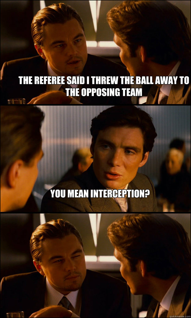 The Referee said i threw the ball away to the opposing team You mean interception?   Inception
