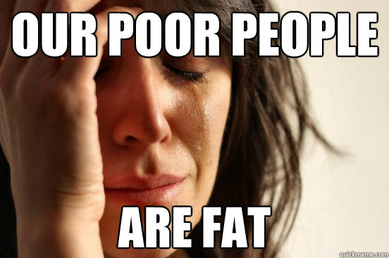 Our poor people are fat  First World Problems