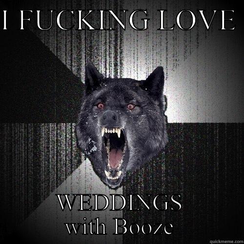 I FUCKING LOVE  WEDDINGS WITH BOOZE Insanity Wolf