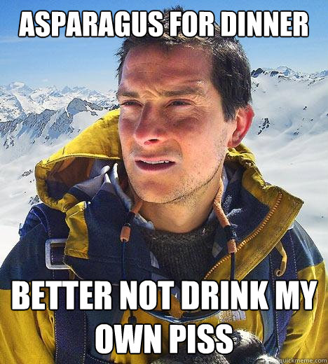 asparagus for dinner Better not drink my own piss  Bear Grylls
