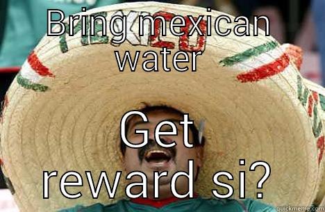 Bring me water - BRING MEXICAN WATER GET REWARD SI? Merry mexican