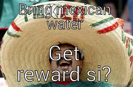 BRING MEXICAN WATER GET REWARD SI? Merry mexican