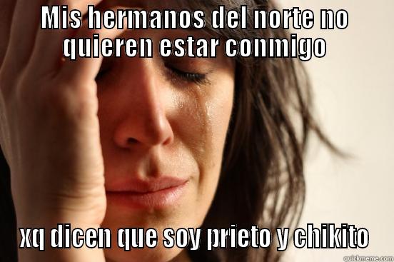 MIS HERMANOS DEL NORTE NO QUIEREN ESTAR CONMIGO XQ DICEN QUE SOY PRIETO Y CHIKITO First World Problems