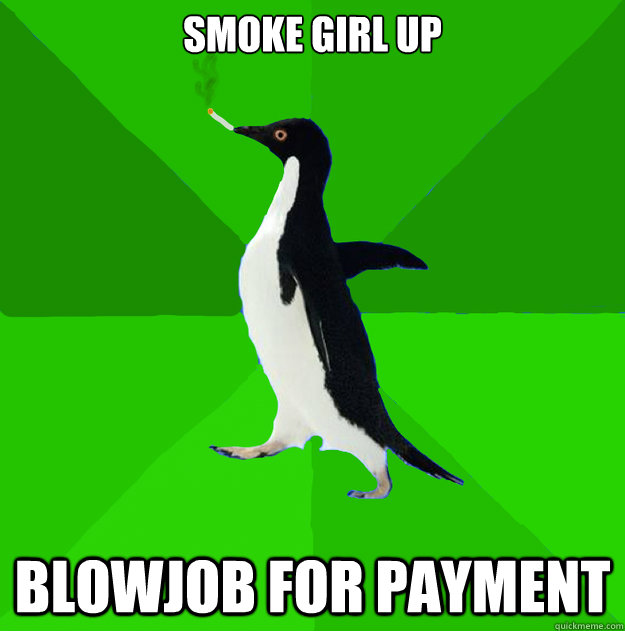 smoke girl up blowjob for payment  Stoner Penguin