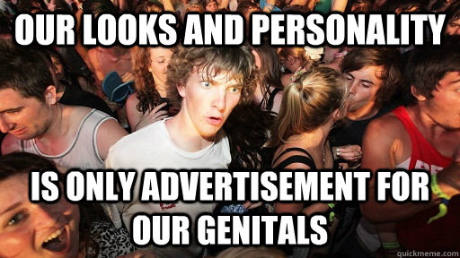 Our looks and personality is only advertisement for our genitals  Sudden Clarity Clarence