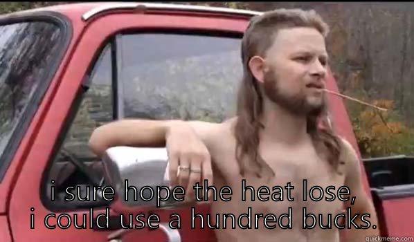  I SURE HOPE THE HEAT LOSE, I COULD USE A HUNDRED BUCKS. Almost Politically Correct Redneck
