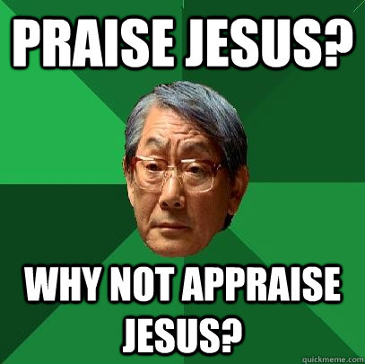 Praise jesus? Why not appraise jesus? - Praise jesus? Why not appraise jesus?  High Expectations Asian Father