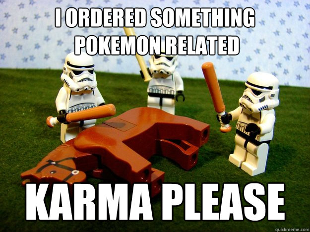 I ordered something
 pokemon related KARMA PLEASE  Karma Please