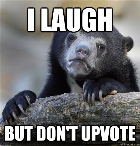I Laugh but don't upvote  Confession Bear
